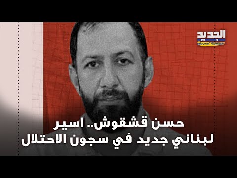 بعد ان كان مفقودا مجهول المصير اسير لبناني جديد في سجون الاحتلال من هو حشن قشقوش