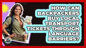 How Can Backpackers Buy Local Transport Tickets Through Language Barriers? - Travel With A Backpack