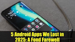 5 Android Apps We Lost in 2025: A Fond Farewell