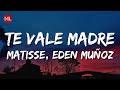 Matisse, Eden Muñoz - Te Vale Madre (Letra / Lyrics)