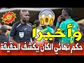 عاجل تقرير حكم نهائي الكان يفجرها أجبرت على إنهاء مباراة المغرب والسنغال اعتراف خطير من الحكم 