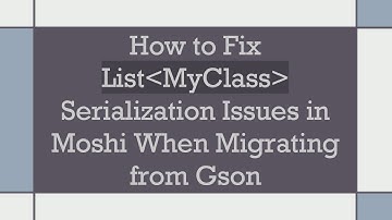 How to Fix List MyClass  Serialization Issues in Moshi When Migrating from Gson