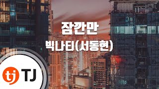[TJ노래방] 잠깐만 - 빅나티(서동현) / TJ Karaoke