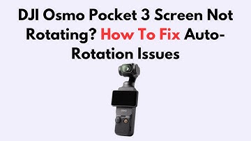 DJI Osmo Pocket 3 Screen Not Rotating? How To Fix Auto-Rotation Issues
