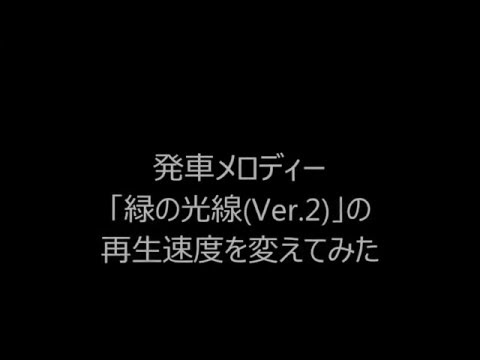 【再生速度変更】発車メロディー「緑の光線(Ver．2)」の再生速度を変えてみた