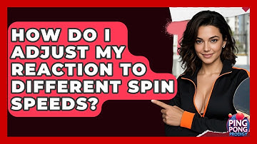How Do I Adjust My Reaction To Different Spin Speeds? - Ping Pong Prodigy