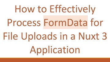 How to Effectively Process FormData for File Uploads in a Nuxt 3 Application