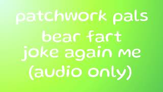 patchwork pals bear fart joke again me (audio only)