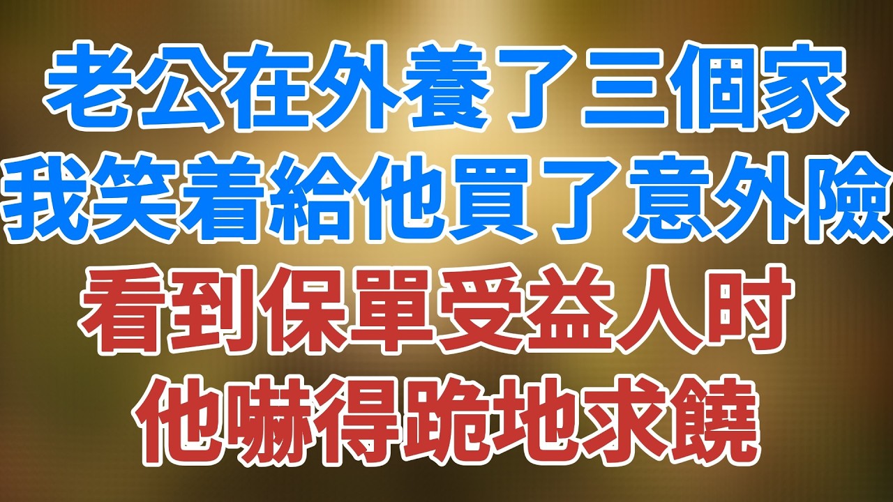 老公在外養了三個家，我笑着給他買了意外險，看到保單受益人時，他嚇得跪地求饒 #講故事 #深夜故事 #松鼠講故事 #情感故事
