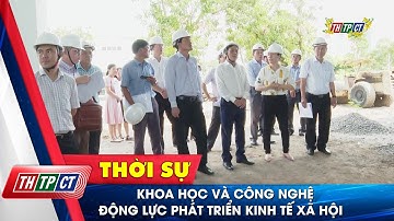 Khoa học và Công nghệ - Động lực phát triển kinh tế xã hội | Cần Thơ TV