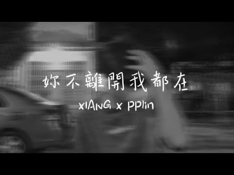 XIANG x PPlin - 妳不離開我都在