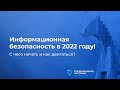 Информационная безопасность 2022. С чего начинать и как двигаться?