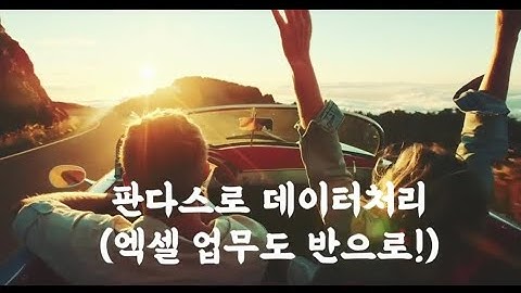 파이썬 판다스(pandas)로 엑셀업무 반으로 줄이고 쉬자 1탄: 엑셀 불러와서 기본정보 확인하기