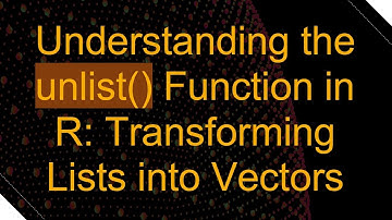Understanding the unlist() Function in R: Transforming Lists into Vectors