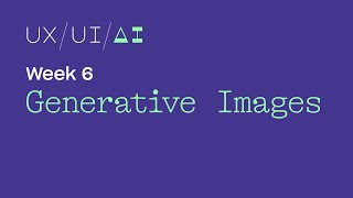 UX/UI/AI Week 6: Generative Images