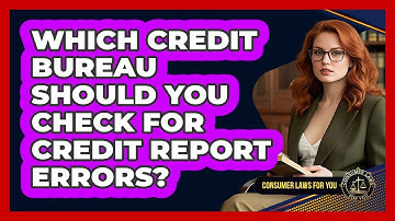 Which Credit Bureau Should You Check For Credit Report Errors? - Consumer Laws For You