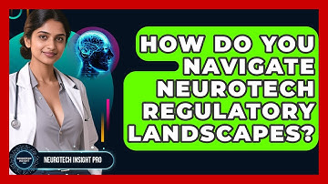 How Do You Navigate Neurotech Regulatory Landscapes? - Neurotech Insight Pro