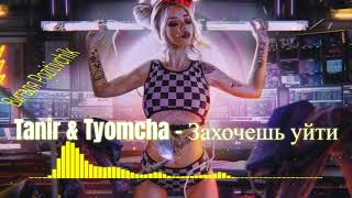 Tanir & Tyomcha - Захочешь уйти