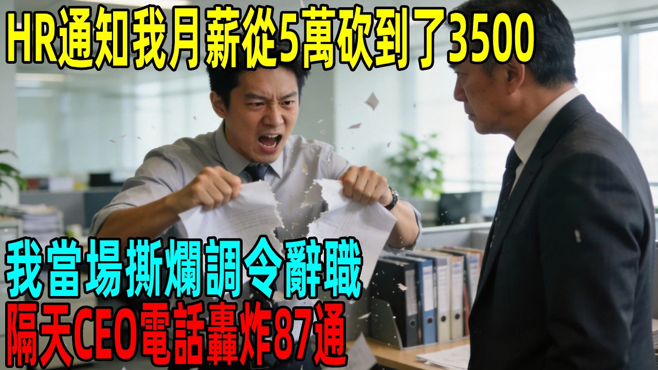 HR通知我降職降薪，月薪從5萬砍到了3500，我當場撕爛調令辭職，隔天CEO電話轟炸87通#情感故事 #故事頻道 #感人壹幕#溫情#溫情故事#正能量#故事#情感#中老年