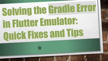 Solving the Gradle Error in Flutter Emulator: Quick Fixes and Tips