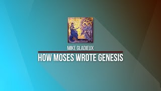 How Moses Wrote Genesis ~ Mike Gladieux