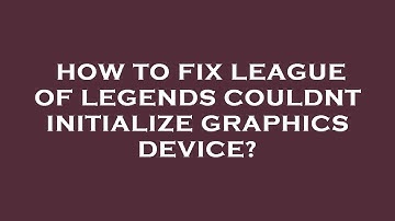 How to fix league of legends couldnt initialize graphics device?