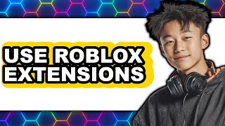 How To Use Roblox Extensions 2025 - Full Guide