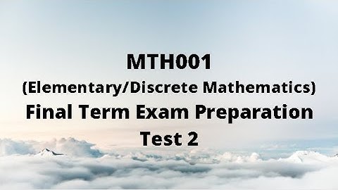 MTH001 (Elementary/Discrete Mathematics) Final term Preparation - Test 2