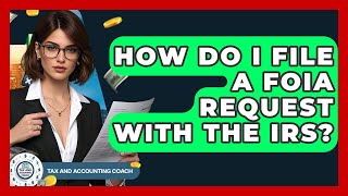 How Do I File A FOIA Request With The IRS? - Tax and Accounting Coach
