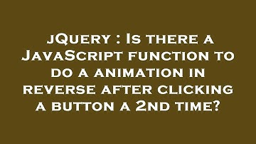 jQuery : Is there a JavaScript function to do a animation in reverse after clicking a button a 2nd t