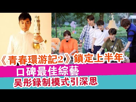 《青春環游記2》鎖定上半年口碑最佳綜藝，吳彤錄制模式引深思！| 娛樂放映室 |1