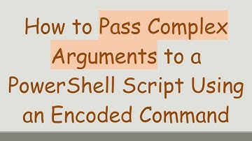 How to Pass Complex Arguments to a PowerShell Script Using an Encoded Command