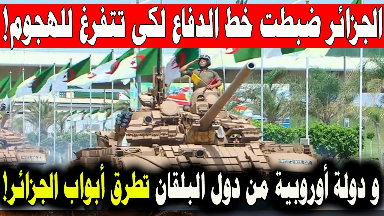 الجزائر تضبط خط الدفاع لكى تتفرغ للهـ ـجوم و دولة اروربية من دول البلقان تطرق ابواب الجزائر