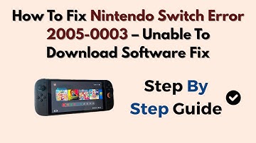 How To Fix Nintendo Switch Error 2005-0003 – Unable To Download Software Fix