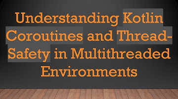 Understanding Kotlin Coroutines and Thread-Safety in Multithreaded Environments