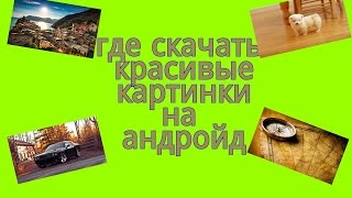 где скачать красивые картинки на андройд где скачать красивые картинки на андройд