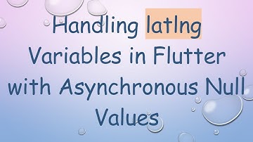 Handling latlng Variables in Flutter with Asynchronous Null Values