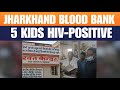 Jharkhand Blood Bank Under Scrutiny After 5 Children Test HIV-Positive | News9