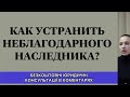 КАК УСТРАНИТЬ НЕБЛАГОДАРНОГО НАСЛЕДНИКА?