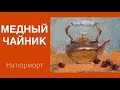 Натюрморт. Медный чайник. Живопись. Масло