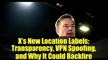 X’s New Location Labels: Transparency, VPN Spoofing, and Why It Could Backfire