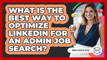 What Is The Best Way To Optimize LinkedIn For An Admin Job Search? - Admin Career Guide