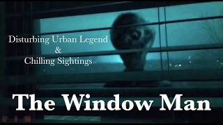 The Window Man | Disturbing Urban Legend &amp; Chilling Sightings