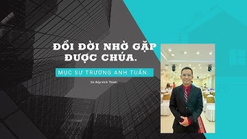 Sứ điệp: ĐỔI ĐỜI NHỜ GẶP ĐƯỢC CHÚA | Mục sư Trương Anh Tuấn.