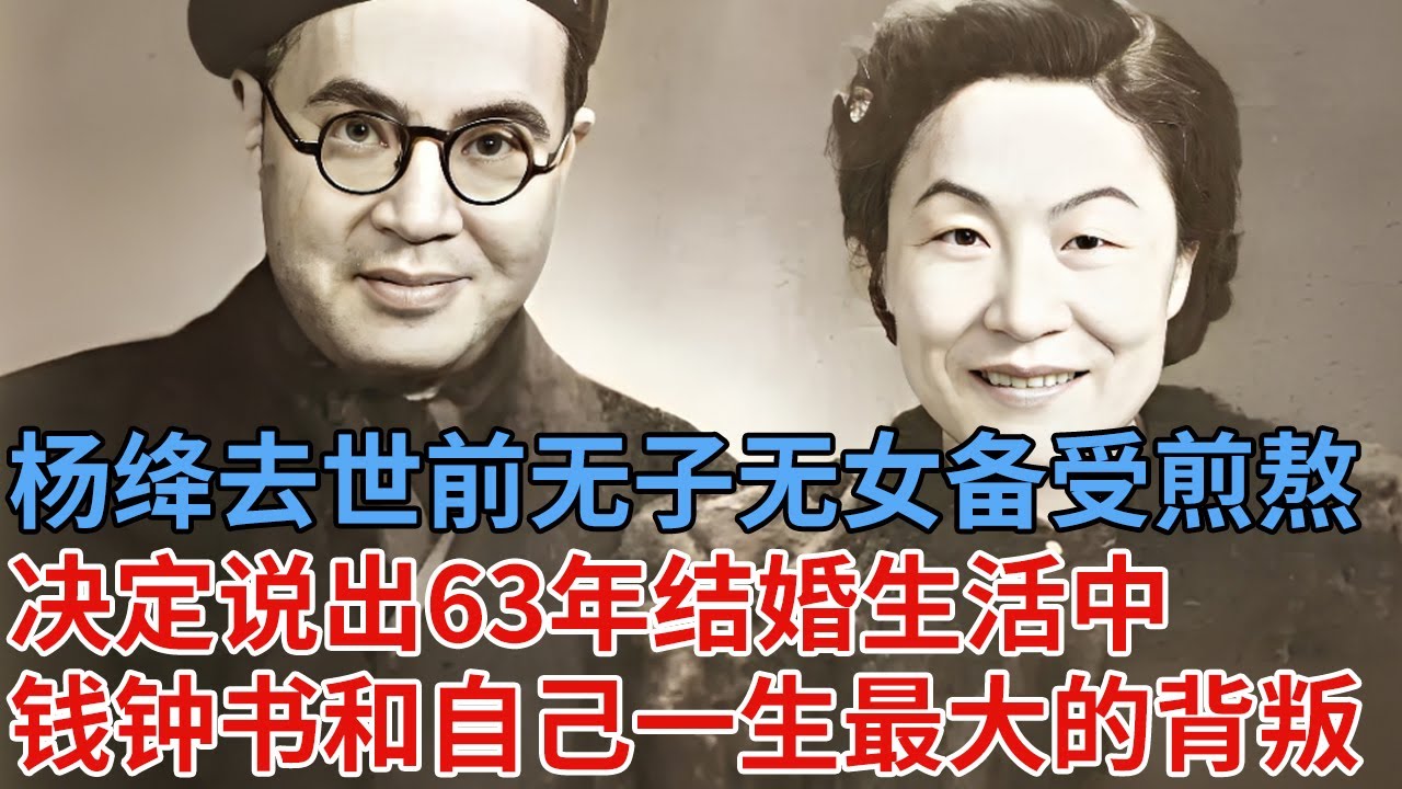 杨绛先生去世前，无子无女备受煎熬，决定说出63年结婚生活中，钱钟书和自己一生最大的背叛