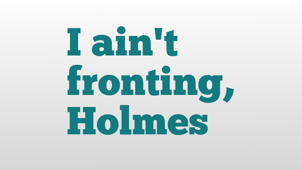 I ain't fronting, Holmes meaning and pronunciation - YouTube