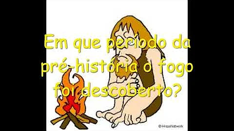 Em que período da Pré-História surgiu o fogo?