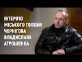 Владислав Атрошенко: Чернігів після блокади. Велике інтерв'ю