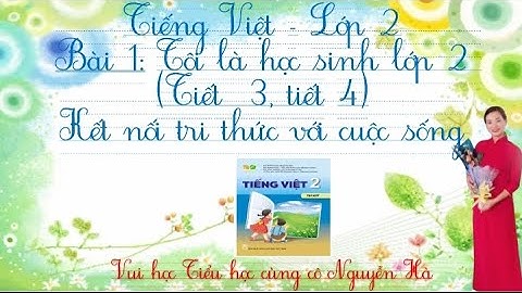 Tiếng Việt lớp 2: Bài 1 ( Tiết 3, 4 ): Tôi là học sinh lớp 2- Kết nối tri thức với cuộc sống.