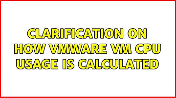 Clarification on how VMWare VM CPU usage is calculated (2 Solutions!!)
